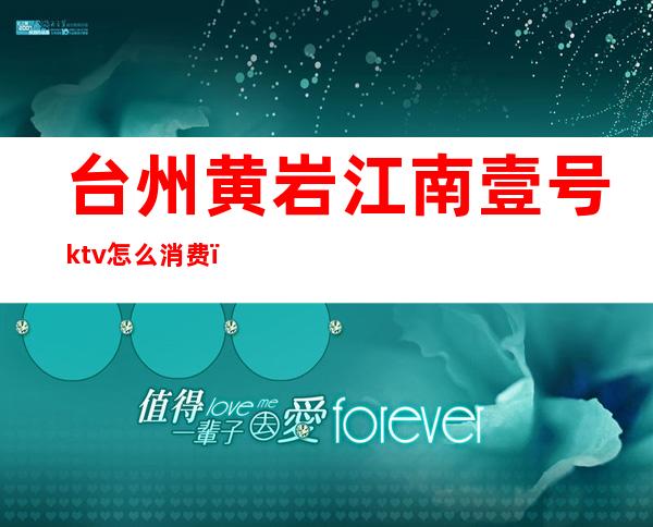 台州黄岩江南壹号ktv怎么消费（钱江一号ktv怎么样）