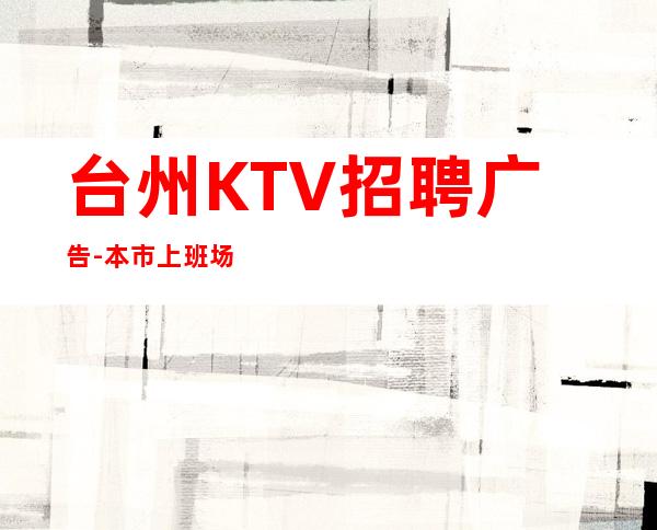 台州KTV招聘广告-本市上班场