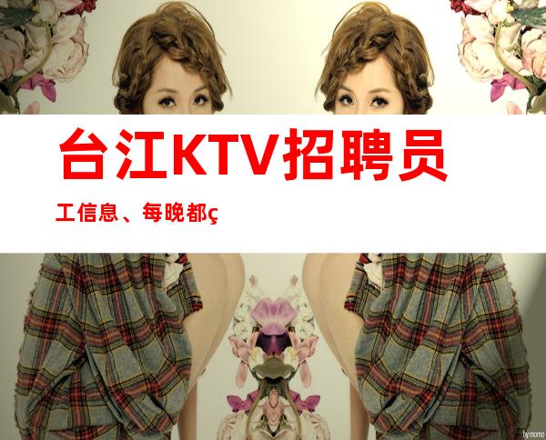 台江KTV招聘员工信息、每晚都缺人、生意好才招聘