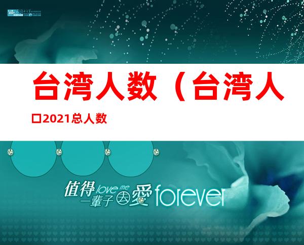 台湾人数（台湾人口2021总人数口是多少）