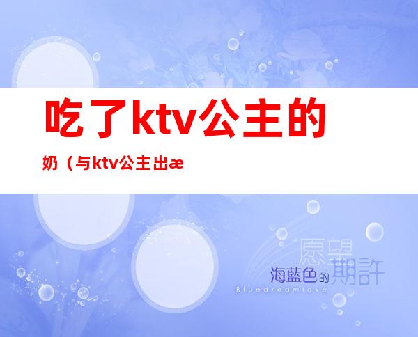 吃了ktv公主的奶（与ktv公主出来吃饭）