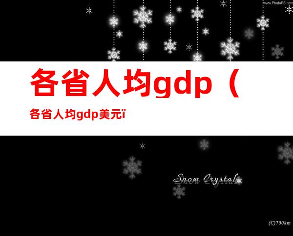 各省人均gdp（各省人均gdp美元）