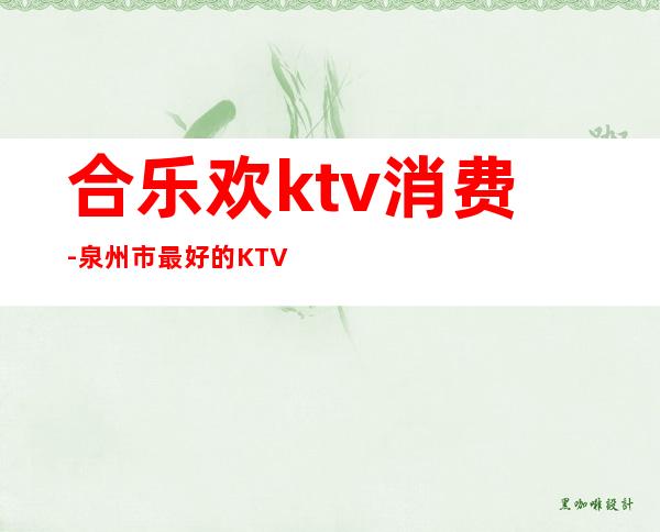 合乐欢ktv消费-泉州市最好的KTV是哪？