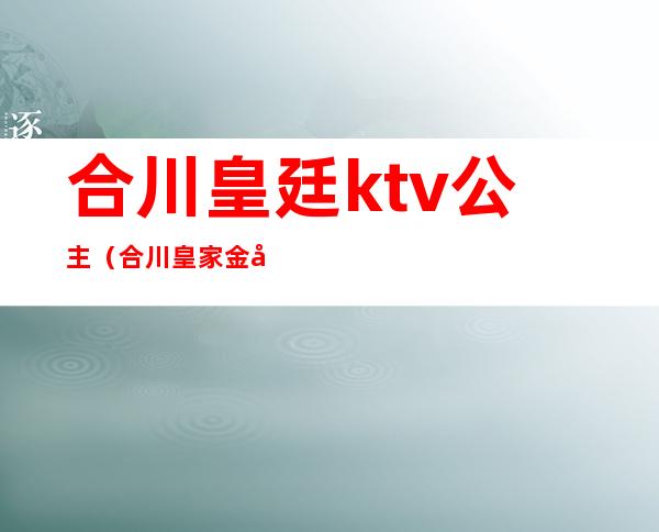 合川皇廷ktv公主（合川皇家金座KTV）