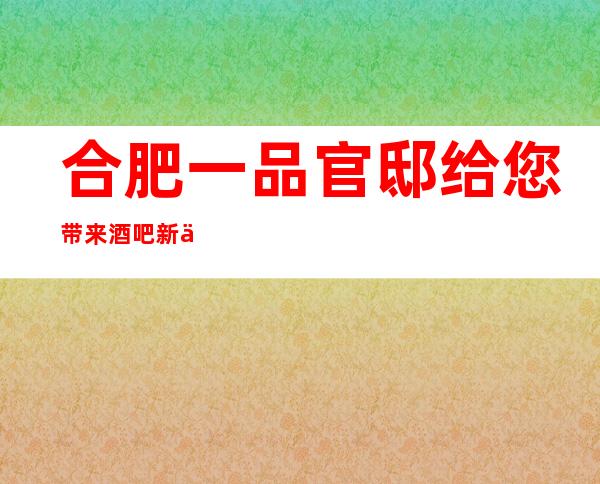 合肥一品官邸给您带来酒吧新体验