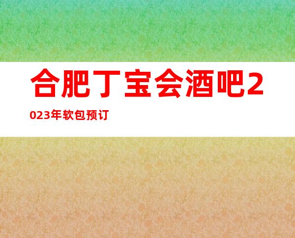 合肥丁宝会酒吧2023年软包预订真实价格