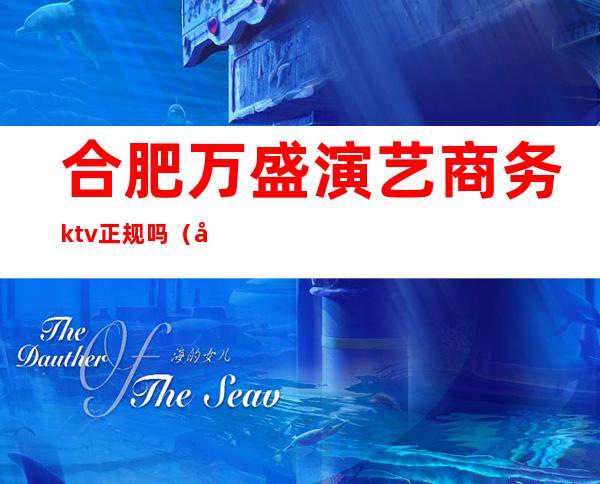 合肥万盛演艺商务ktv正规吗（合肥万紫千红ktv）