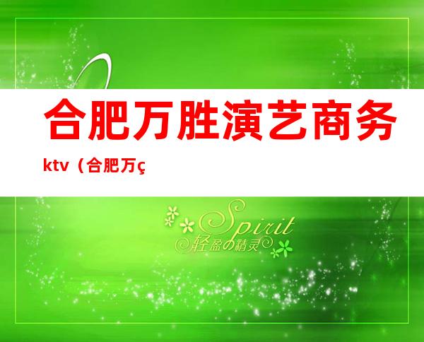 合肥万胜演艺商务ktv（合肥万盛演艺电话）