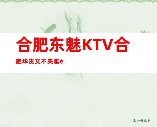 合肥东魅KTV合肥华贵又不失雅致夜总会