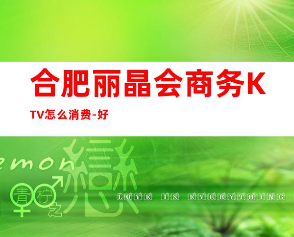 合肥丽晶会商务KTV怎么消费-好玩不贵丽晶会KTV。