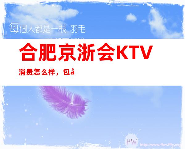 合肥京浙会KTV消费怎么样，包厢低消-人均消费多少。