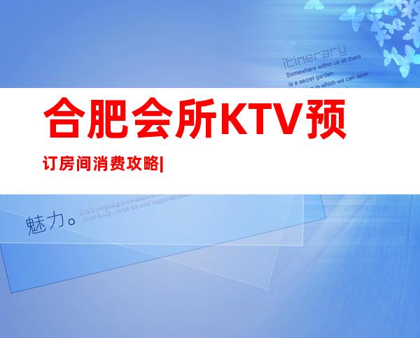 合肥会所KTV预订房间消费攻略|高端夜总会排名有哪些 – 合肥滨湖新区商务KTV