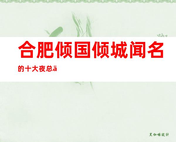 合肥倾国倾城闻名的十大夜总会物超所值