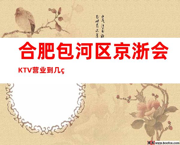 合肥包河区京浙会KTV营业到几点，京浙会KTV乱不乱的？