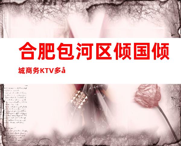 合肥包河区倾国倾城商务KTV多少，酒水包厢价格。