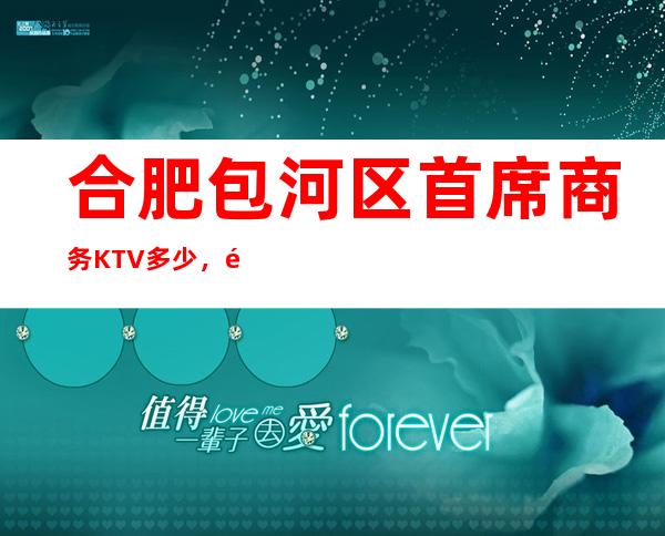 合肥包河区首席商务KTV多少，酒水包厢价格。