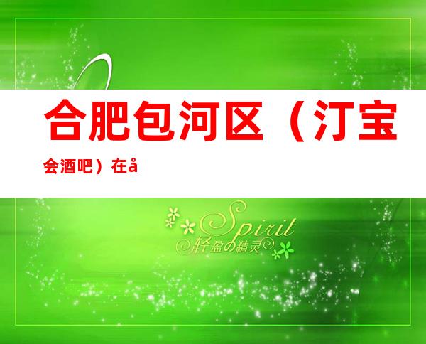 合肥包河区（汀宝会酒吧）在哪，最小包厢多少。