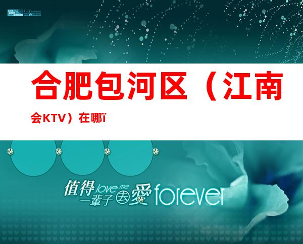 合肥包河区（江南会KTV）在哪，最小包厢多少。