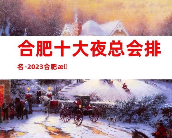 合肥十大夜总会排名-2023合肥更新合肥场所招聘信息