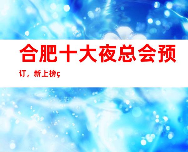 合肥十大夜总会预订，新上榜的这些豪华夜总会你来过吗？