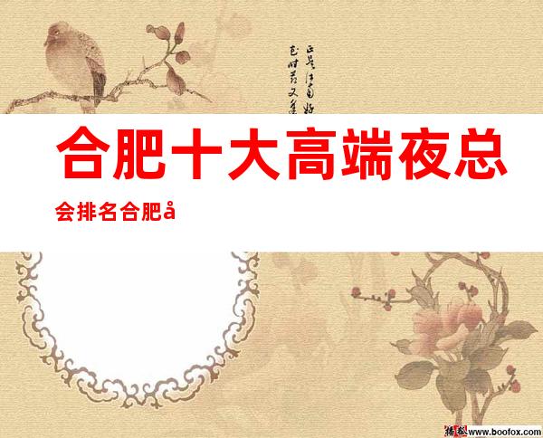 合肥十大高端夜总会排名 合肥十大很豪华的夜总会排行榜