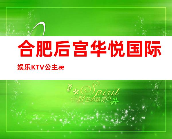 合肥后宫华悦国际娱乐KTV公主怎么样，包厢酒水消费价格表。