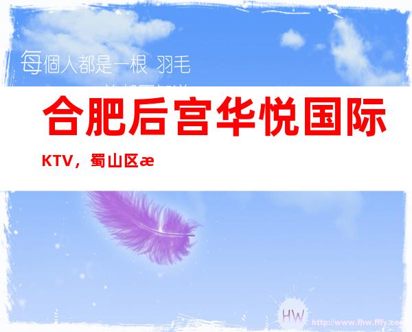 合肥后宫华悦国际KTV，蜀山区更好玩的高档商务KTV。