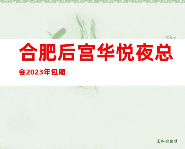 合肥后宫华悦夜总会2023年包厢预订真实价格