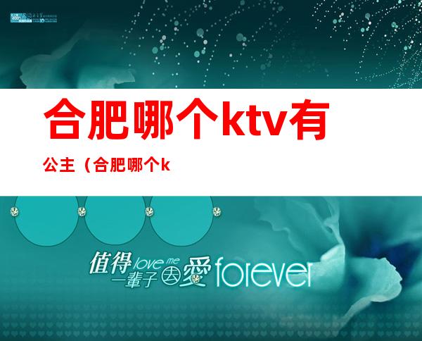 合肥哪个ktv有公主（合肥哪个ktv有公主漂亮）