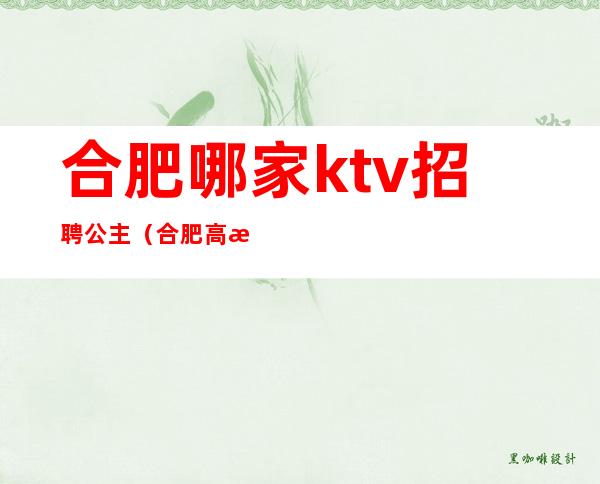 合肥哪家ktv招聘公主（合肥高档ktv招聘公主）