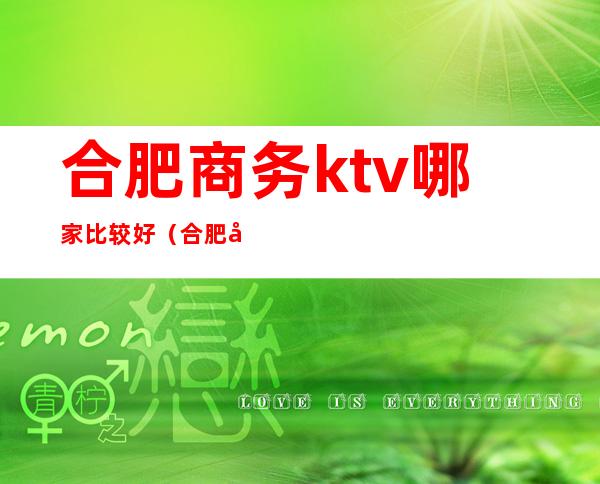 合肥商务ktv哪家比较好（合肥商务ktv哪家比较好）