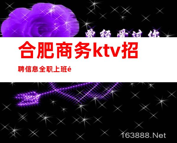 合肥商务ktv招聘信息全职上班靠谱负责带