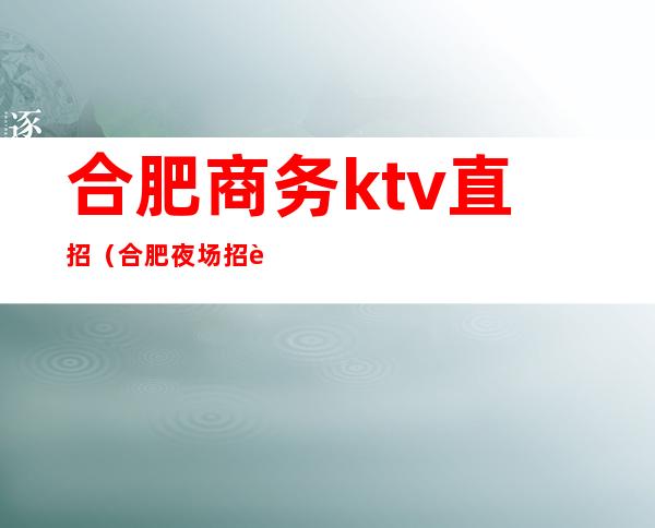 合肥商务ktv直招（合肥夜场招聘KTV）