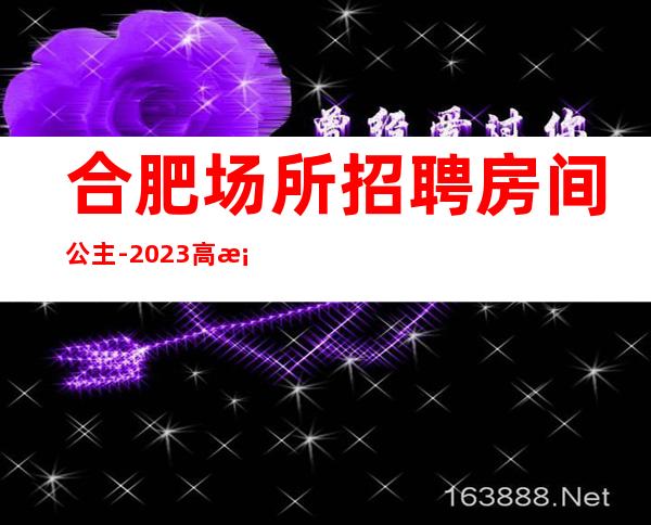 合肥场所招聘房间公主-2023高档场所招聘信息