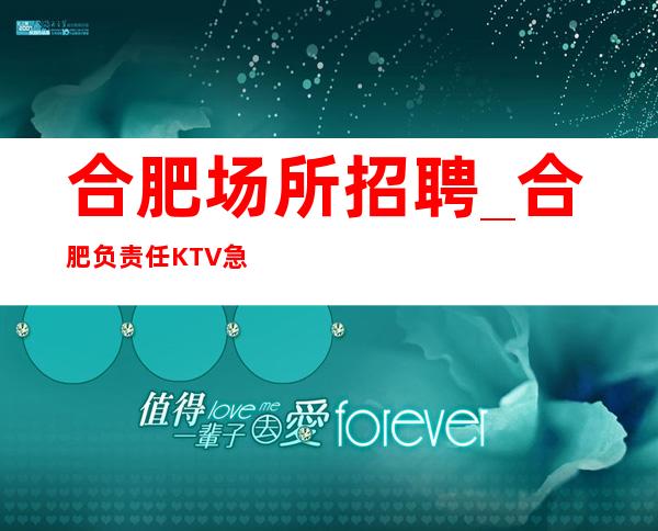 合肥场所招聘_合肥负责任KTV急聘实质性突破