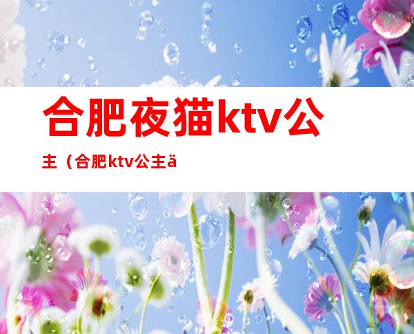 合肥夜猫ktv公主（合肥ktv公主一晚多少钱）