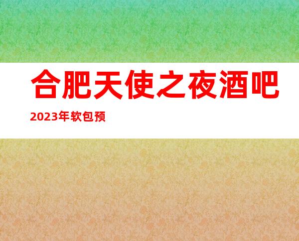 合肥天使之夜酒吧2023年软包预订真实价格