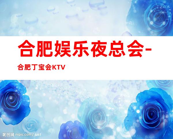 合肥娱乐夜总会-合肥丁宝会KTV消费价格怎么样?