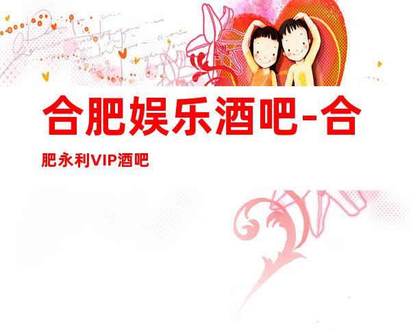 合肥娱乐酒吧-合肥永利VIP酒吧消费价格怎么样?