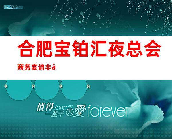 合肥宝铂汇夜总会商务宴请非常适合你