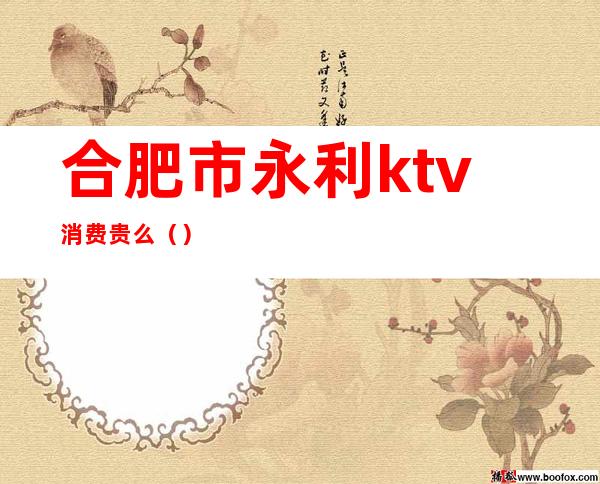 合肥市永利ktv消费贵么（）