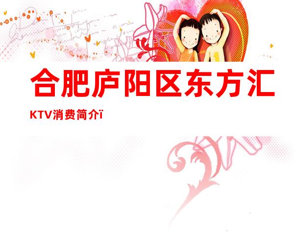 合肥庐阳区东方汇KTV消费简介，东方汇KTV攻略玩伐。