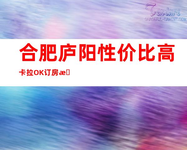 合肥庐阳性价比高卡拉OK订房有优惠吗 – 合肥庐阳商务KTV