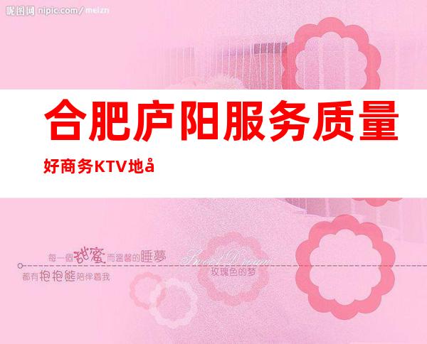 合肥庐阳服务质量好商务KTV地址在哪里 – 合肥庐阳商务KTV