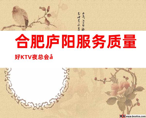 合肥庐阳服务质量好KTV夜总会开门营业了吗 – 合肥庐阳商务KTV