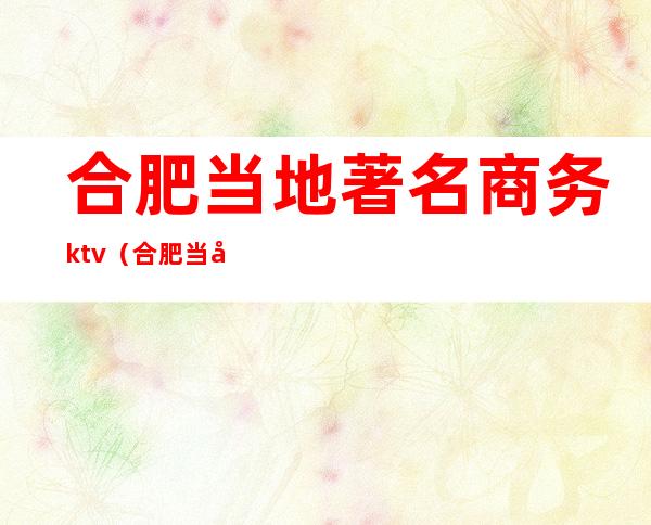 合肥当地著名商务ktv（合肥当地著名商务KTV）