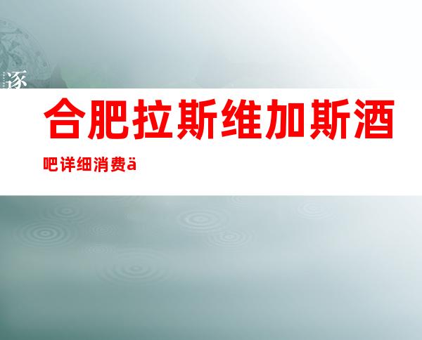 合肥拉斯维加斯酒吧详细消费价格，听说漂亮的超多。