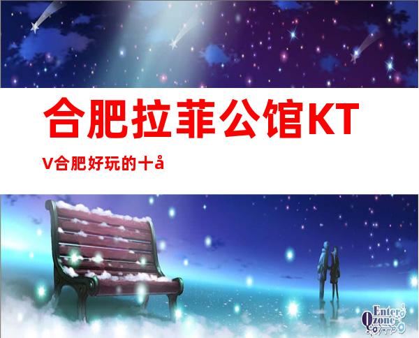 合肥拉菲公馆KTV合肥好玩的十大夜总会