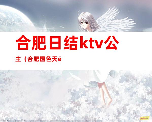 合肥日结ktv公主（合肥国色天香的公主KTV）