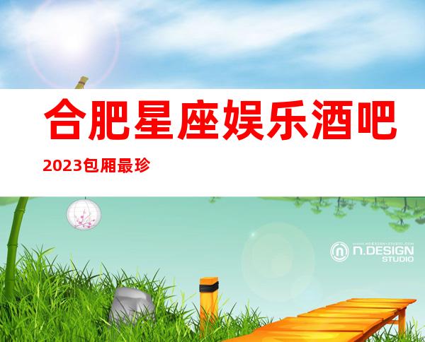 合肥星座娱乐酒吧2023包厢最珍实报价